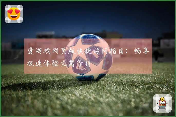 爱游戏网页版快捷访问指南：畅享极速体验无需等待