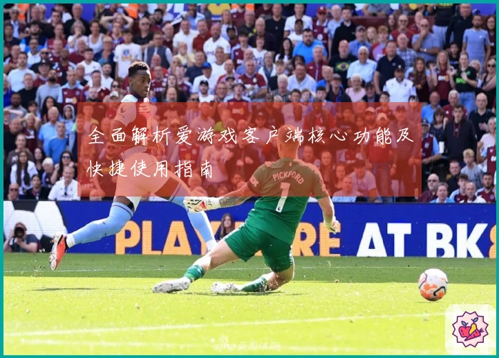 全面解析爱游戏客户端核心功能及快捷使用指南