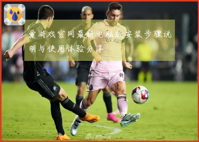 爱游戏官网最新电脑版安装步骤说明与使用体验分享