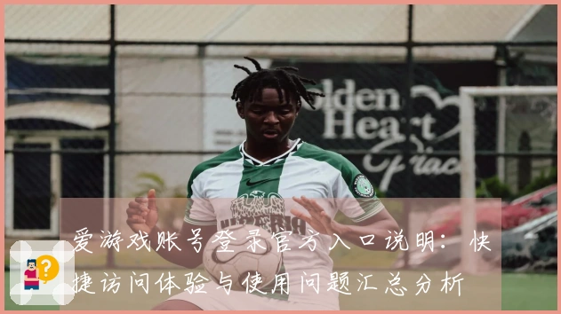 爱游戏账号登录官方入口说明：快捷访问体验与使用问题汇总分析