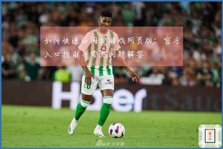 如何快速访问爱游戏网页版：官方入口指南与常见问题解答