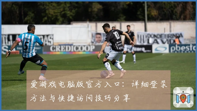 爱游戏电脑版官方入口：详细登录方法与快捷访问技巧分享