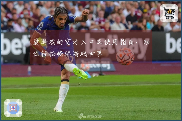 爱游戏的官方入口及使用指南，助你轻松畅玩游戏世界