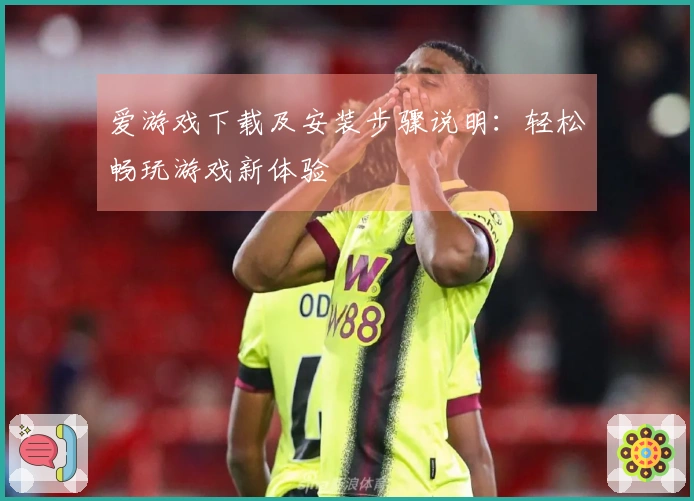 爱游戏下载及安装步骤说明：轻松畅玩游戏新体验